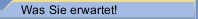 Was Sie erwartet!